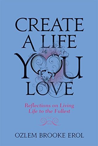 Read Online Create a Life You Love: Reflections on Living Life to the Fullest - Ozlem Brooke Erol | ePub