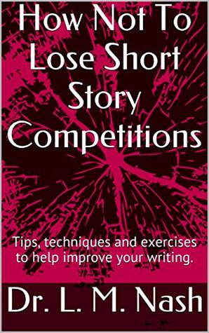 Read Online How Not To Lose Short Story Competitions: Tips, techniques and exercises to help improve your writing. - Dr. L. M. Nash file in PDF