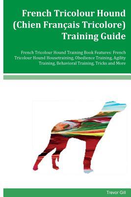 Full Download French Tricolour Hound (Chien Francais Tricolore) Training Guide French Tricolour Hound Training Book Features: French Tricolour Hound Housetraining, Obedience Training, Agility Training, Behavioral Training, Tricks and More - Trevor Gill file in PDF