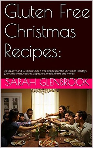 Download Gluten Free Christmas Recipes:: 39 Creative and Delicious Gluten-free Recipes for the Christmas Holidays (Contains treats, cookies, appetizers, meals, drinks and more!) - Sarah Glenbrook file in ePub