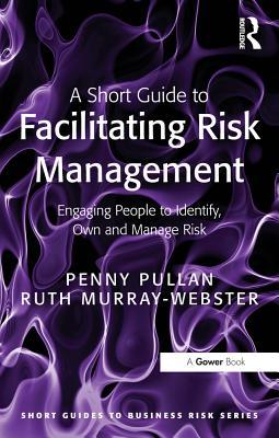 Download A Short Guide to Facilitating Risk Management: Engaging People to Identify, Own and Manage Risk - Penny Pullan | ePub