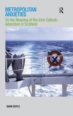 Full Download Metropolitan Anxieties: On the Meaning of the Irish Catholic Adventure in Scotland - Mark Boyle | ePub