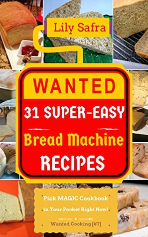 Read Online Wanted! 31 Super-Easy Bread Machine Recipes: Pick MAGIC Cookbook in Your Pocket Right Now! (Bread Machine Cookbook, Gluten Free Bread Machines, Whole Wheat Bread Recipe) [Wanted Cooking #7] - Lily Safra file in ePub