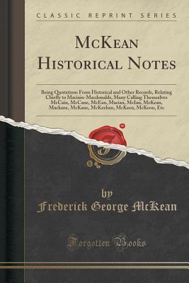 Read McKean Historical Notes: Being Quotations from Historical and Other Records, Relating Chiefly to Maciain-Macdonalds, Many Calling Themselves McCain, McCane, McEan, Macian, McIan, McKean, Mackane, McKane, McKeehan, McKeen, McKeon, Etc (Classic Reprint) - Frederick George McKean | PDF