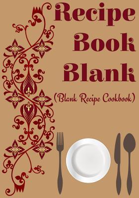 Read Online Recipe Book Blank: Blank Recipe Cookbook, 7 X 10, 100 Blank Recipe Pages -  file in ePub