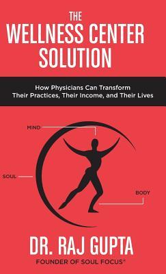 Download The Wellness Center Solution: How Physicians Can Transform Their Practices, Their Income, and Their Lives - Raj Gupta | PDF