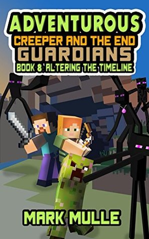 Read Online The Adventurous Creeper and the End Guardians (Book 8): Altering the Timeline (An Unofficial Minecraft Book for Kids Age 6-12) (Diary of an Adventurous Creeper) - Mark Mulle file in PDF