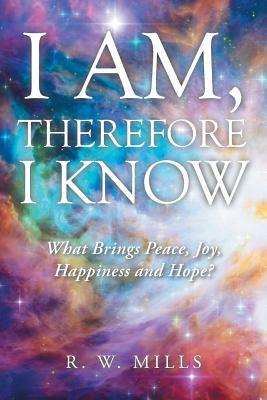 Download I Am, Therefore I Know: What Brings Peace, Joy, Happiness and Hope? - R.W. Mills | PDF