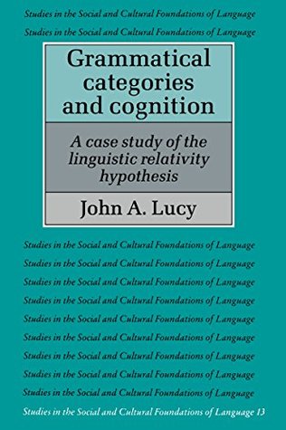 Read Online Grammatical Categories and Cognition: A Case Study of the Linguistic Relativity Hypothesis (Studies in the Social and Cultural Foundations of Language) - John A. Lucy file in ePub