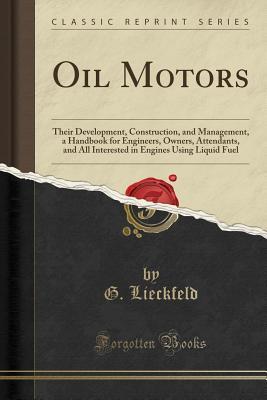 Full Download Oil Motors: Their Development, Construction, and Management, a Handbook for Engineers, Owners, Attendants, and All Interested in Engines Using Liquid Fuel (Classic Reprint) - G Lieckfeld | PDF