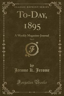 Read Online To-Day, 1895, Vol. 5: A Weekly Magazine-Journal (Classic Reprint) - Jerome K. Jerome file in PDF