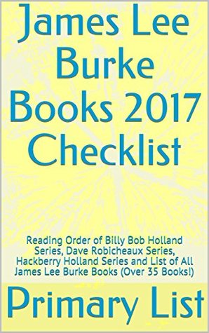 Download James Lee Burke Books 2017 Checklist: Reading Order of Billy Bob Holland Series, Dave Robicheaux Series, Hackberry Holland Series and List of All James Lee Burke Books (Over 35 Books!) - Primary List | PDF