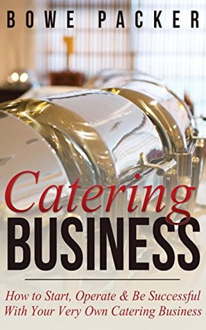 Full Download Catering Business: How to Start, Operate & Be Successful With Your Very Own Catering Business - Bowe Packer | PDF