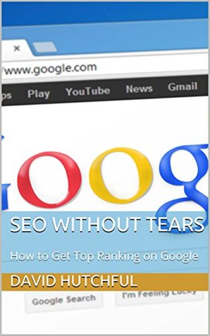 Read Online SEO Without Tears: How to Get Top Ranking on Google - David Hutchful | ePub