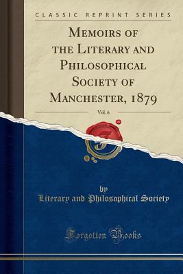 Read Online Memoirs of the Literary and Philosophical Society of Manchester, 1879, Vol. 6 (Classic Reprint) - Literary and Philosophical Society | ePub
