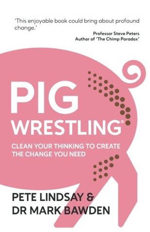 Read Online Pig Wrestling: Clean Your Thinking to Create the Change You Need - Pete Lindsay | PDF