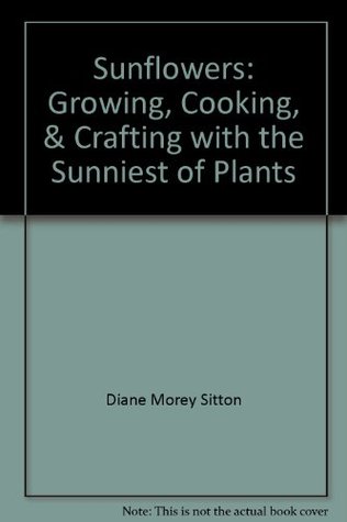 Read Sunflowers: Growing, Cooking, & Crafting with the Sunniest of Plants - Diane Morey Sitton | ePub