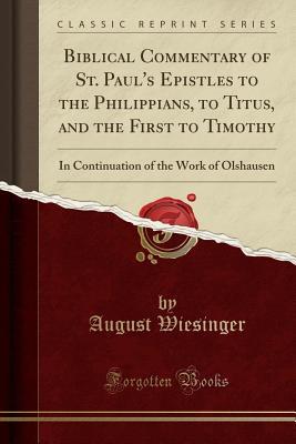 Read Biblical Commentary of St. Paul's Epistles to the Philippians, to Titus, and the First to Timothy: In Continuation of the Work of Olshausen (Classic Reprint) - Johann Tobias August Wiesinger file in ePub