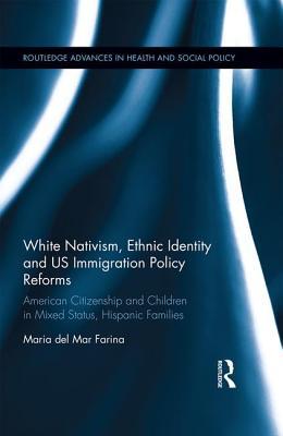 Read White Nativism, Ethnic Identity and Us Immigration Policy Reforms: American Citizenship and Children in Mixed Status, Hispanic Families - Maria Del Mar Farina file in ePub