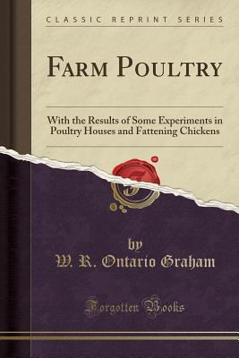 Read Farm Poultry: With the Results of Some Experiments in Poultry Houses and Fattening Chickens (Classic Reprint) - W R Ontario Graham file in PDF