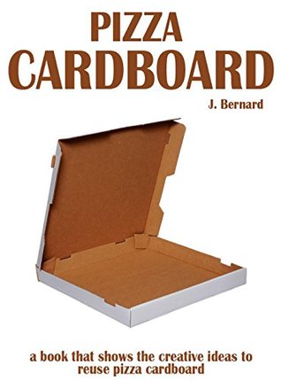 Download Pizza CardBoard, A book That Shows The Creative Ideas To Reuse Pizza Cardboard - J. Bernard file in PDF