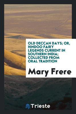 Read Online Old Deccan Days; Or, Hindoo Fairy Legends Current in Southern India; Collected from Oral Tradition - Mary Eliza Isabella Frere file in PDF