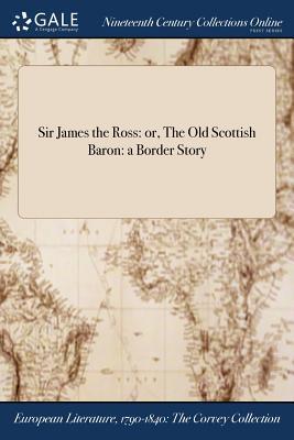 Read Sir James the Ross: Or, the Old Scottish Baron: A Border Story - North Briton | ePub