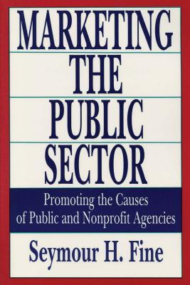 Read Online Marketing the Public Sector: Promoting the Causes of Public and Nonprofit Agencies - Seymour H Fine file in ePub