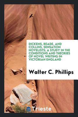 Full Download Dickens, Reade, and Collins, Sensation Novelists; A Study in the Conditions and Theories of Novel Writing in Victorian England - Walter C Phillips | ePub
