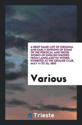 Download A Brief Hand-List of Original and Early Editions of Some of the Poetical and Prose Works of English Writers from Langland to Wither, Exhibited at the Grolier Club, May 11 to 25, 1893 - Various file in PDF