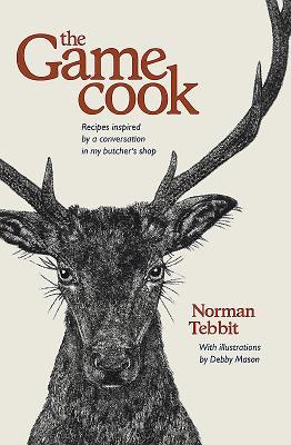 Read Online The Game Cook: Recipes Inspired by a Conversation in My Butcher's Shop - Norman Tebbit | PDF