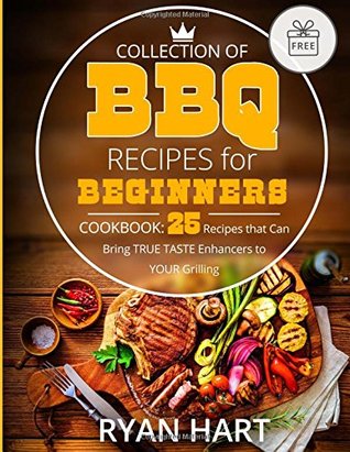 Full Download Collection of BBQ recipes for beginners.: Cookbook: 25 recipes that can bring true taste enhancers to your grilling. - Ryan Hart | PDF