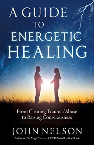 Full Download A Guide to Energetic Healing: From clearing trauma/abuse to raising consciousness - John Nelson | PDF
