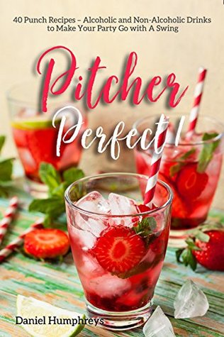 Read Online Pitcher Perfect!: 40 Punch Recipes – Alcoholic and Non-Alcoholic Drinks to Make Your Party Go with A Swing - Daniel Humphreys file in ePub