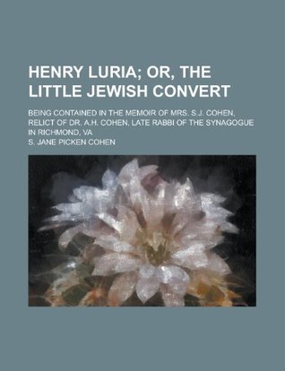 Read Online Henry Luria; Being Contained in the Memoir of Mrs. S.J. Cohen, Relict of Dr. A.H. Cohen, Late Rabbi of the Synagogue in Richmond, Va - S Jane Picken Cohen | ePub