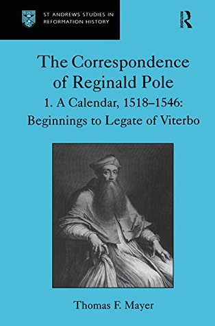 Read The Correspondence of Reginald Pole: Volume 1 A Calendar, 1518–1546: Beginnings to Legate of Viterbo - Thomas F. Mayer file in ePub