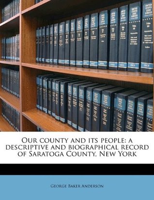 Full Download Our County and Its People: A Descriptive and Biographical Record of Saratoga County, New York - George Baker Anderson | PDF