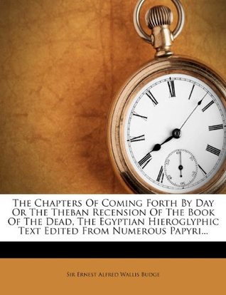 Read The Chapters of Coming Forth by Day or the Theban Recension of the Book of the Dead, the Egyptian Hieroglyphic Text Edited from Numerous Papyri - E.A. Wallis Budge | PDF