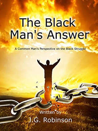 Read The Black Man's Answer: A Common Man's Perspective on the Black Struggle - J.G. Robinson file in PDF