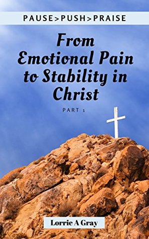 Full Download PAUSEPUSHPRAISE Part 1: From Emotional Pain To Stability In Christ - Lorrie A. Gray file in PDF