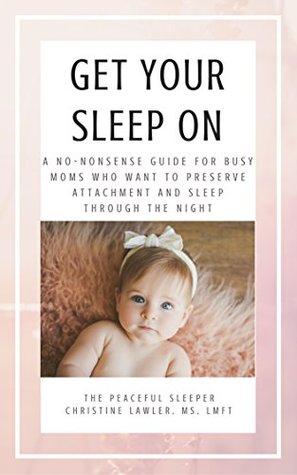 Read Online Get Your Sleep On: A no-nonsense guide for busy moms who want to preserve attachment AND sleep through the night - Christine Lawler | PDF