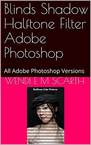 Full Download Blinds Shadow Halftone Filter Adobe Photoshop: All Adobe Photoshop Versions (Adobe Photoshop Made Easy Book 375) - Wendi E.M. Scarth file in ePub