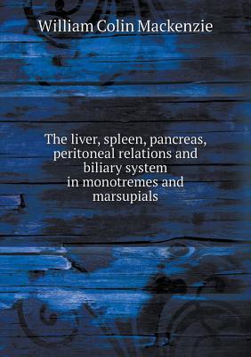 Read Online The Liver, Spleen, Pancreas, Peritoneal Relations and Biliary System in Monotremes and Marsupials - William Colin Mackenzie file in PDF