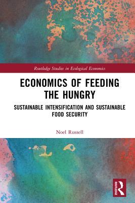 Download Economics of Feeding the Hungry: Sustainable Intensification and Sustainable Food Security - Noel Russell | PDF