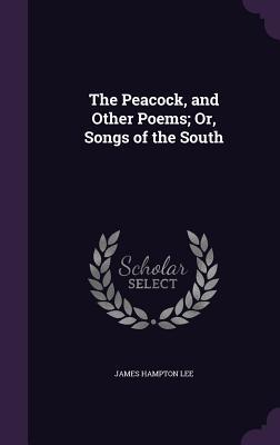 Full Download The Peacock, and Other Poems; Or, Songs of the South - James Hampton Lee | PDF