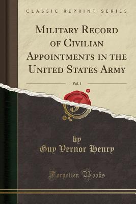 Read Military Record of Civilian Appointments in the United States Army, Vol. 1 (Classic Reprint) - Guy Vernor Henry file in ePub