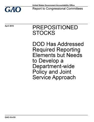 Read Online Prepositioned Stocks: Dod Has Addressed Required Reporting Elements But Needs to Develop a Department-Wide Policy and Joint Service Approach - U.S. Government Accountability Office | ePub