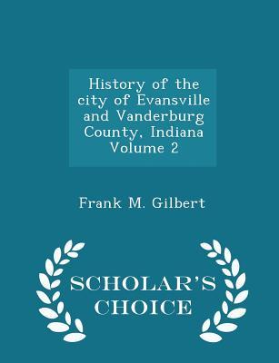 Read Online History of the City of Evansville and Vanderburg County, Indiana Volume 2 - Scholar's Choice Edition - Frank M. Gilbert | PDF