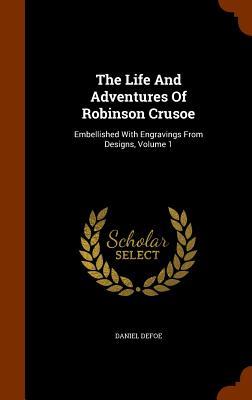 Full Download The Life and Adventures of Robinson Crusoe: Embellished with Engravings from Designs, Volume 1 - Daniel Defoe | ePub