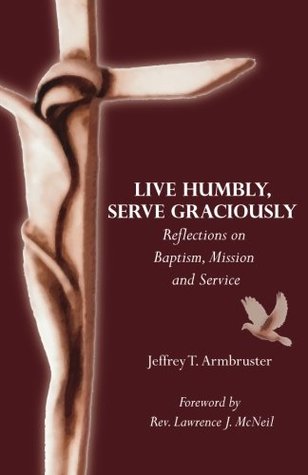 Full Download Live Humbly, Serve Graciously: Reflections on Baptism, Mission and Service - Jeffrey T Armbruster file in ePub